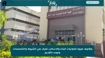 وظائف هيئة تعاونيات البناء والإسكان: تعرف على الشروط والتخصصات وموعد التقديم